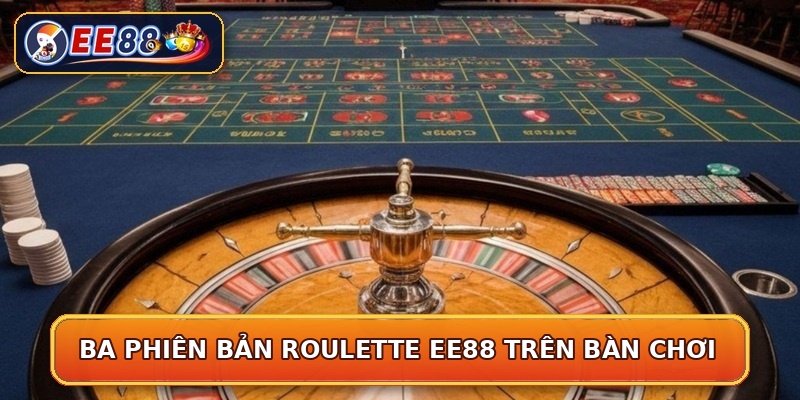 Ba phiên bản roulette EE88 trên bàn chơi