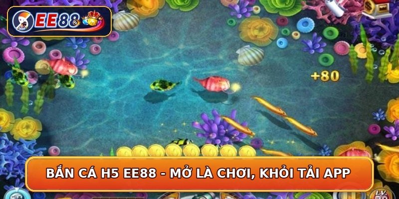 Bắn Cá H5 EE88 - Mở Là Chơi, Khỏi Tải App