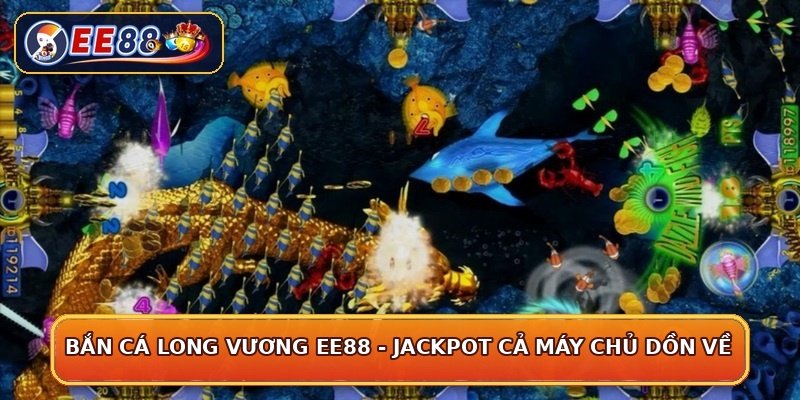 Bắn Cá Long Vương EE88 - Jackpot Cả Máy Chủ Dồn Về