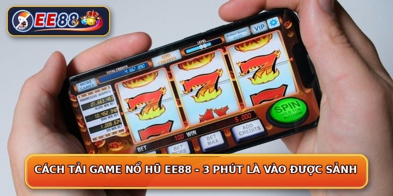 Cách Tải Game Nổ Hũ EE88 - 3 Phút Là Vào Được Sảnh