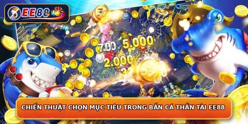 Chiến thuật chọn mục tiêu trong bắn cá thần tài EE88
