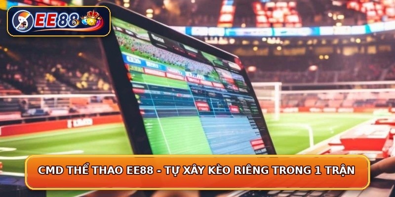 CMD Thể Thao EE88 - Tự Xây Kèo Riêng Trong 1 Trận