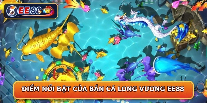 Điểm nổi bật của bắn cá long vương EE88
