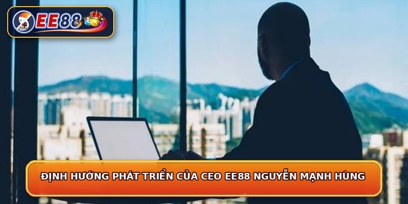 Định hướng phát triển của CEO EE88 Nguyễn Mạnh Hùng