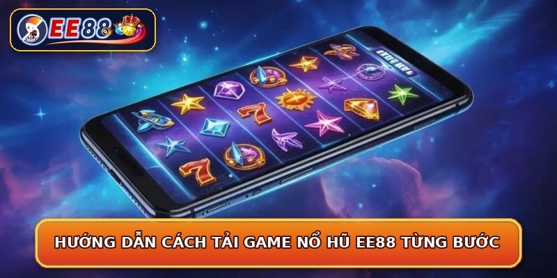 Hướng dẫn cách tải game nổ hũ EE88 từng bước