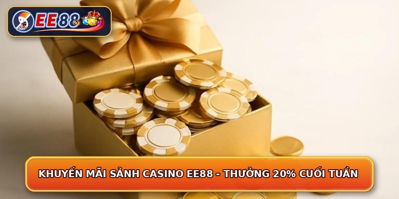 Khuyến Mãi Sảnh Casino EE88 - Thưởng 20% Cuối Tuần