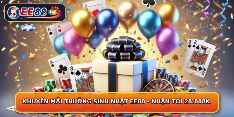Khuyến Mãi Thưởng Sinh Nhật EE88 - Nhận Tới 28.888K