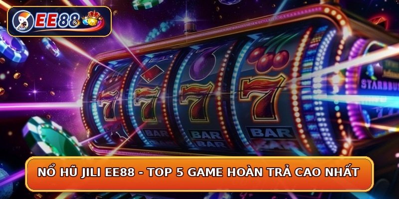 Nổ Hũ JILI EE88 - Top 5 Game Hoàn Trả Cao Nhất