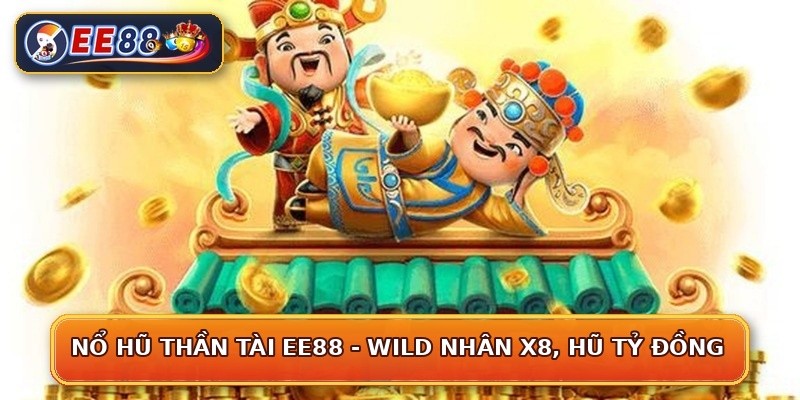 Nổ Hũ Thần Tài EE88 - Wild Nhân x8, Hũ Tỷ Đồng