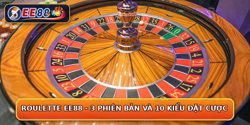 Roulette EE88 - 3 Phiên Bản Và 10 Kiểu Đặt Cược