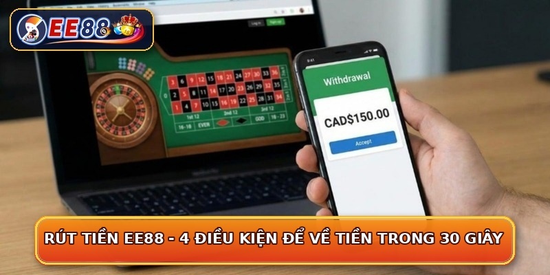 Rút Tiền EE88 - 4 Điều Kiện Để Về Tiền Trong 30 Giây