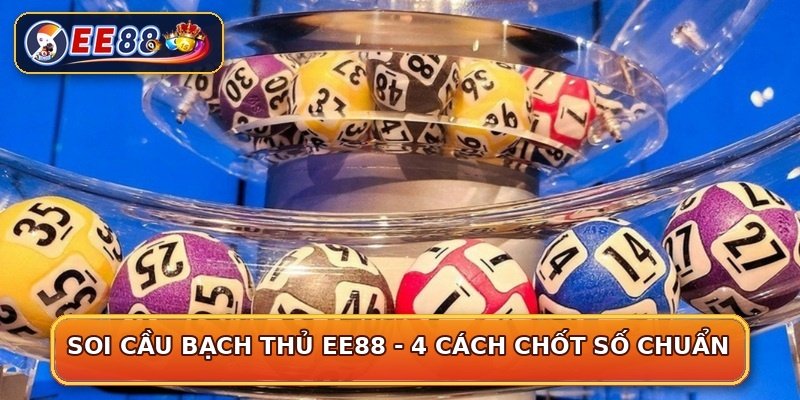Soi Cầu Bạch Thủ EE88 - 4 Cách Chốt Số Chuẩn