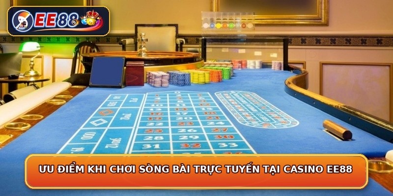 Ưu điểm khi chơi sòng bài trực tuyến tại casino EE88