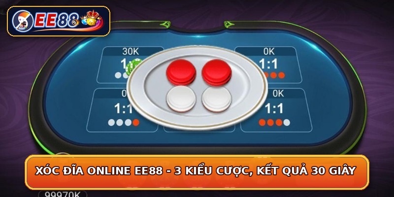 Xóc Đĩa Online EE88 - 3 Kiểu Cược, Kết Quả 30 Giây