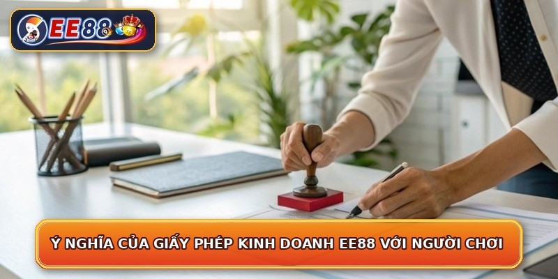 Ý nghĩa của giấy phép kinh doanh EE88 với người chơi